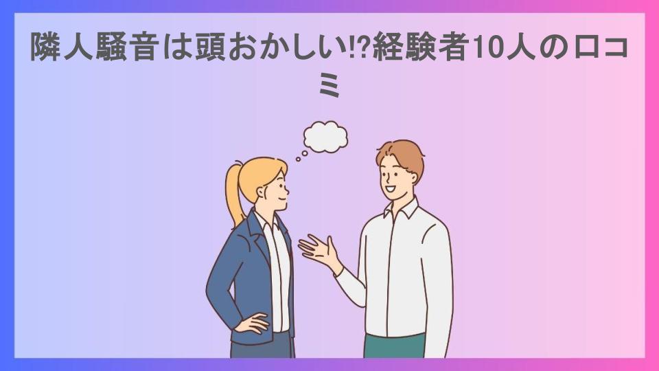 隣人騒音は頭おかしい!?経験者10人の口コミ